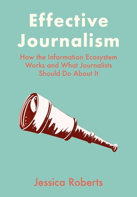Effective Journalism: How the Information Ecosystem Works and What Journalists Should Do About It (Roberts Jessica)(Pevná vazba)