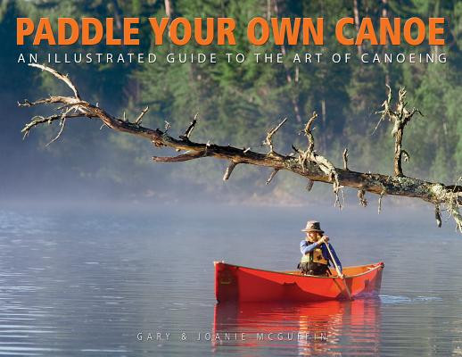 Paddle Your Own Canoe: An Illustrated Guide to the Art of Canoeing (McGuffin Gary)(Paperback)