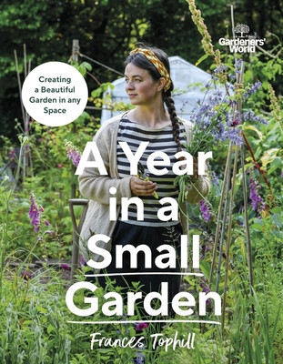 Gardeners World: A Year in a Small Garden - Creating a Beautiful Garden in Any Space (Tophill Frances)(Pevná vazba)