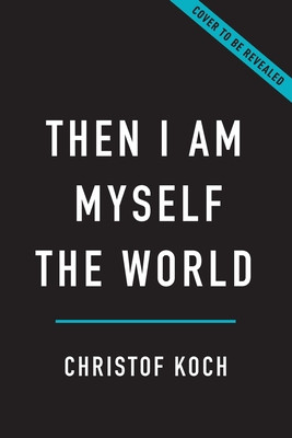 Then I Am Myself the World: What Consciousness Is and How to Expand It (Koch Christof)(Pevná vazba)