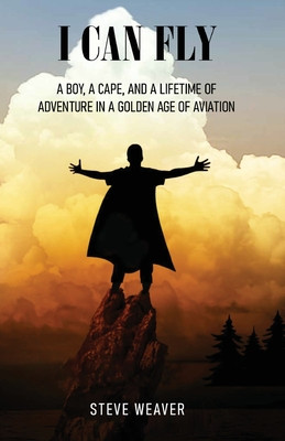 I Can Fly: A Boy, a Cape, and a Lifetime of Adventure in a Golden Age of Aviation (Weaver Steve)(Paperback)