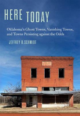 Here Today: Oklahoma's Ghost Towns, Vanishing Towns, and Towns Persisting Against the Odds (Schmidt Jeffrey B.)(Paperback)