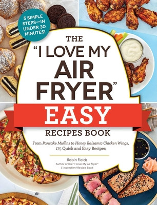 The I Love My Air Fryer Easy Recipes Book: From Pancake Muffins to Honey Balsamic Chicken Wings, 175 Quick and Easy Recipes (Fields Robin)(Paperback)