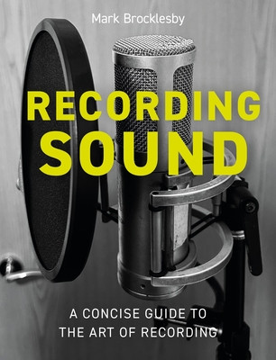 Recording Sound: A Concise Guide to the Art of Recording (Brocklesby Mark)(Paperback)