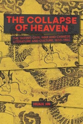 The Collapse of Heaven: The Taiping Civil War and Chinese Literature and Culture, 1850-1880 (Jin Huan)(Pevná vazba)
