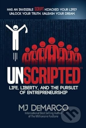 UNSCRIPTED: Life, Liberty, and the Pursuit of Entrepreneurship - MJ DeMarco