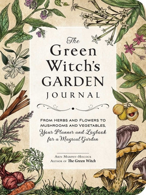 The Green Witch's Garden Journal: From Herbs and Flowers to Mushrooms and Vegetables, Your Planner and Logbook for a Magical Garden (Murphy-Hiscock Arin)(Pevná vazba)