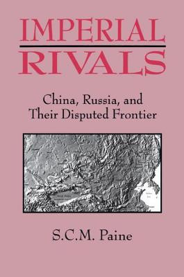 Imperial Rivals: China, Russia and Their Disputed Frontier (Paine Sarah C. M.)(Paperback)