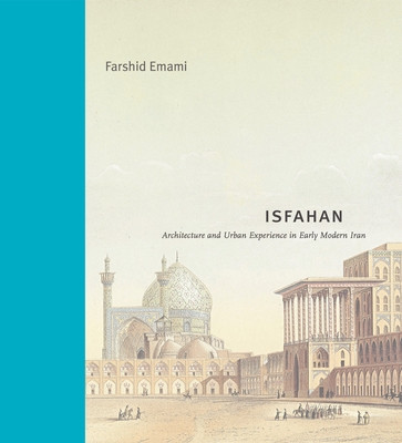 Isfahan: Architecture and Urban Experience in Early Modern Iran (Emami Farshid)(Pevná vazba)