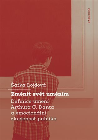 Změnit svět  - Definice umění Arthura C. Danta a emocionální zkušenost publika - Šárka Lojdová