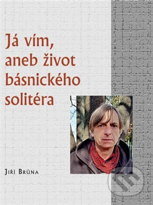 Já vím, aneb život básnického solitéra - Jiří Brůna