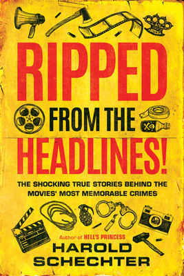 Ripped from the Headlines!: The Shocking True Stories Behind the Movies' Most Memorable Crimes (Schechter Harold)(Paperback)