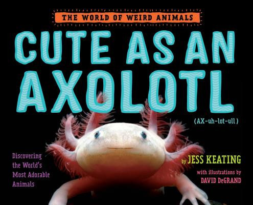 Cute as an Axolotl: Discovering the World's Most Adorable Animals (Keating Jess)(Pevná vazba)