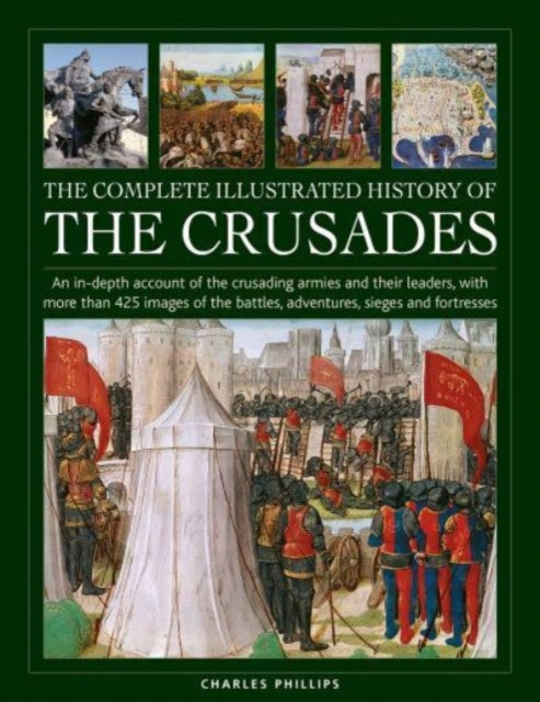 The Complete Illustrated History of Crusades: An In-Depth Account of the Crusading Armies and Their Leaders, with More Than 425 Images of the Battles, (Phillips Charles)(Pevná vazba)