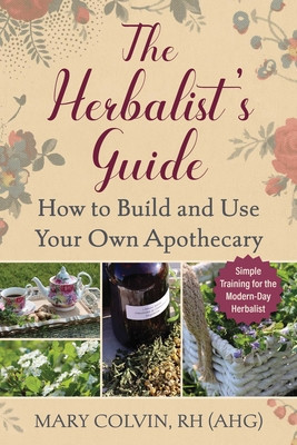 The Herbalist's Guide: How to Build and Use Your Own Apothecary (Colvin Mary)(Paperback)