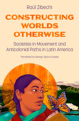 Constructing Worlds Otherwise: Societies in Movement and Anticolonial Paths in Latin America (Zibechi Ral)(Paperback)