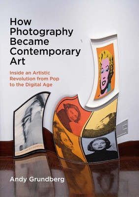 How Photography Became Contemporary Art: Inside an Artistic Revolution from Pop to the Digital Age (Grundberg Andy)(Paperback)