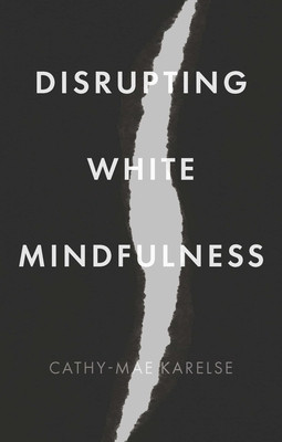 Disrupting White Mindfulness: Race and Racism in the Wellbeing Industry (Karelse Cathy-Mae)(Paperback)