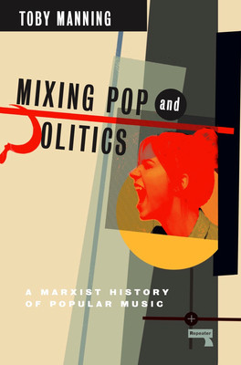 Mixing Pop and Politics: A Marxist History of Popular Music (Manning Toby)(Paperback)