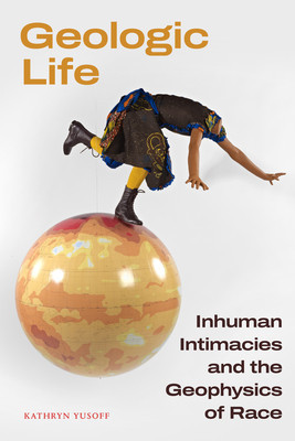 Geologic Life: Inhuman Intimacies and the Geophysics of Race (Yusoff Kathryn)(Paperback)