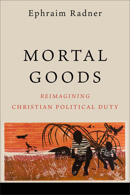 Mortal Goods: Reimagining Christian Political Duty (Radner Ephraim)(Paperback)