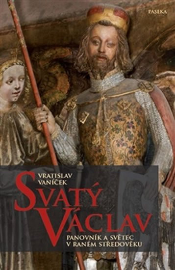 Svatý Václav - Panovník a světec v raném středověku - Vratislav Vaníček
