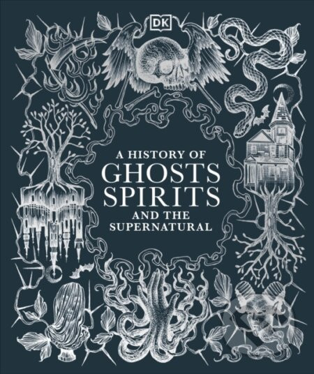 A History of Ghosts, Spirits and the Supernatural - Dorling Kindersley