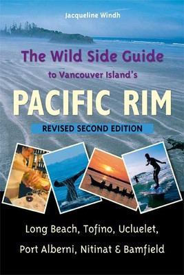 The Wild Side Guide to Vancouver Island's Pacific Rim: Long Beach, Tofino, Ucluelet, Port Alberni, Nitinat & Bamfield (Windh Jacqueline)(Paperback)