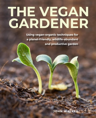 Vegan Gardener: Using Vegan-Organic Techniques for a Planet-Friendly, Wildlife-Abundant and Productive Garden (Walker John)(Pevná vazba)