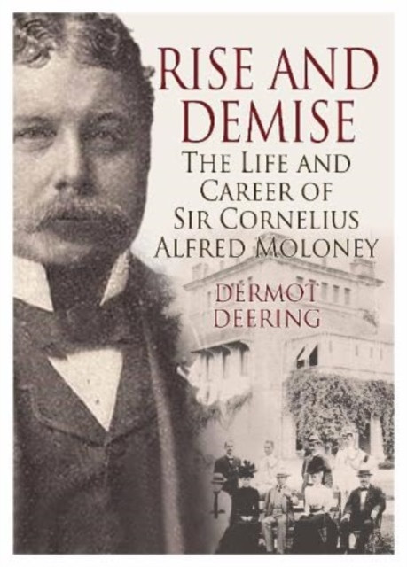 Rise and Demise. - The Life and Career of Sir Cornelius Alfred Moloney (Deering Dermot)(Paperback / softback)