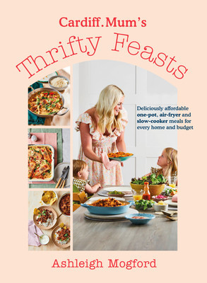 Cardiff Mums Thrifty Feasts - Deliciously affordable one-pot, air-fryer and slow-cooker meals for every home and budget (Mogford Ashleigh)(Pevná vazba)