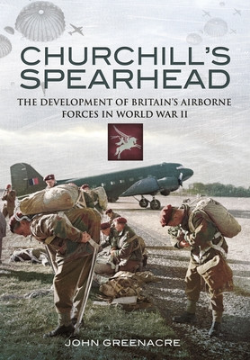 Churchill's Spearhead: The Development of Britain's Airborne Forces During the Second World War (Greenacre John)(Paperback)