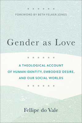 Gender as Love: A Theological Account of Human Identity, Embodied Desire, and Our Social Worlds (Do Vale Fellipe)(Paperback)