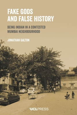 Fake Gods and False History: Being Indian in a contested Mumbai neighbourhood (Galton Jonathan)(Paperback)