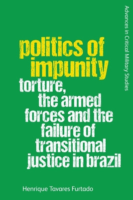Politics of Impunity: Torture, the Armed Forces and the Failure of Justice in Brazil (Furtado Henrique Tavares)(Paperback)