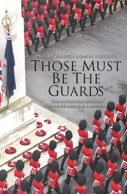 Those Must Be the Guards: The Household Division in Peace and War, 1969-2023 (Zulueta Paul de)(Pevná vazba)
