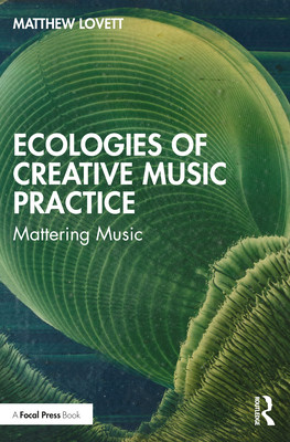 Ecologies of Creative Music Practice: Mattering Music (Lovett Matthew)(Paperback)
