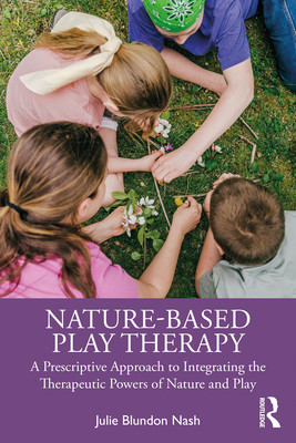 Nature-Based Play Therapy: A Prescriptive Approach to Integrating the Therapeutic Powers of Nature and Play (Nash Julie Blundon)(Paperback)