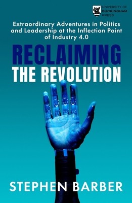 Reclaiming the Revolution: Extraordinary Adventures in Politics and Leadership at the Inflection Point of Industry 4.0 (Barber Stephen)(Paperback)