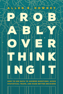 Probably Overthinking It: How to Use Data to Answer Questions, Avoid Statistical Traps, and Make Better Decisions (Downey Allen B.)(Pevná vazba)