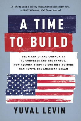 A Time to Build: From Family and Community to Congress and the Campus, How Recommitting to Our Institutions Can Revive the American Dre (Levin Yuval)(Paperback)