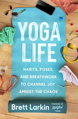 Yoga Life: Habits, Poses, and Breathwork to Channel Joy Amidst the Chaos (Larkin Brett)(Paperback)