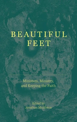 Beautiful Feet: Ministers, Ministry, and Keeping the Faith (Middleton Jonathan)(Paperback)