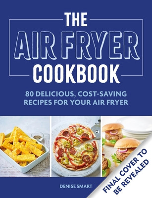 The Simple Air Fryer Cookbook: 80 Delicious, Cost-Saving Recipes for Your Air Fryer (Smart Denise)(Paperback)