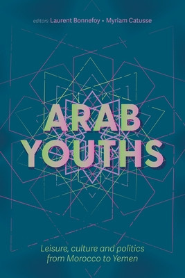 Arab Youths: Leisure, Culture and Politics from Morocco to Yemen (Bonnefoy Laurent)(Paperback)