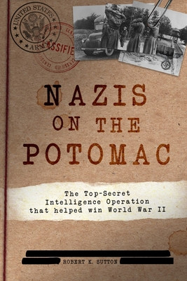 Nazis on the Potomac: The Top-Secret Intelligence Operation That Helped Win World War II (Sutton Robert K.)(Paperback)
