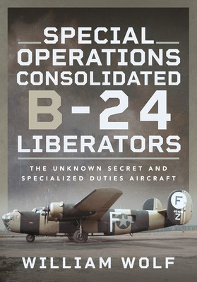 Special Operations Consolidated B-24 Liberators: The Unknown Secret and Specialized Duties Aircraft (Wolf William)(Pevná vazba)