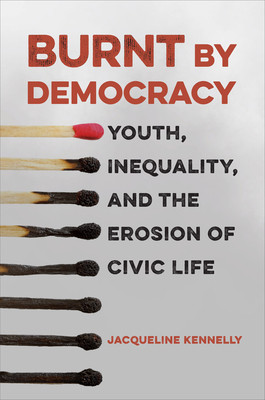 Burnt by Democracy: Youth, Inequality, and the Erosion of Civic Life (Kennelly Jacqueline)(Paperback)