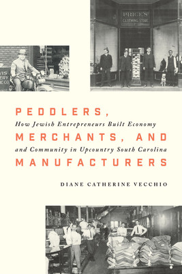 Peddlers, Merchants, and Manufacturers: How Jewish Entrepreneurs Built Economy and Community in Upcountry South Carolina (Vecchio Diane Catherine)(Pevná vazba)