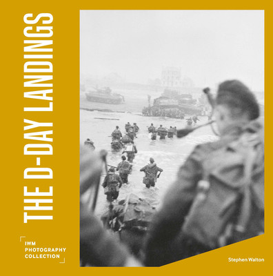 The D-Day Landings: Iwm Photography Collection (Walton Stephen)(Pevná vazba)